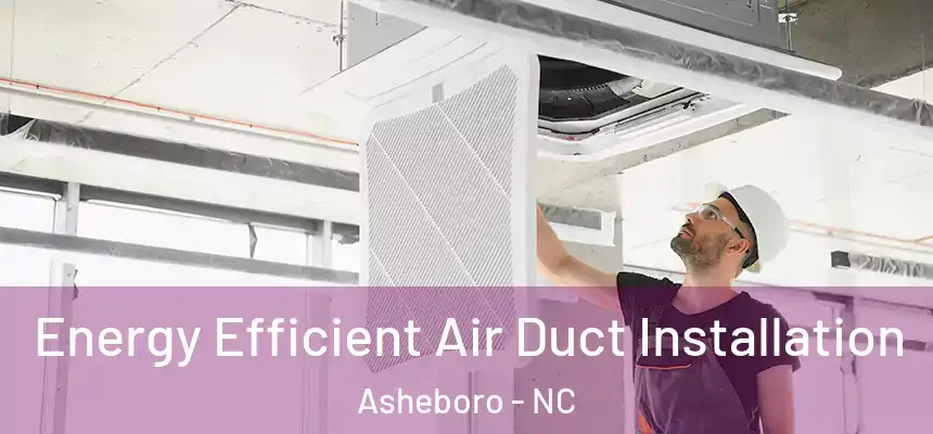Energy Efficient Air Duct Installation Asheboro - NC