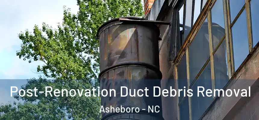  Post-Renovation Duct Debris Removal Asheboro - NC
